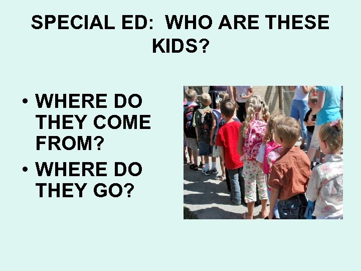 SPECIAL ED: WHO ARE THESE KIDS? • WHERE DO THEY COME FROM? • WHERE