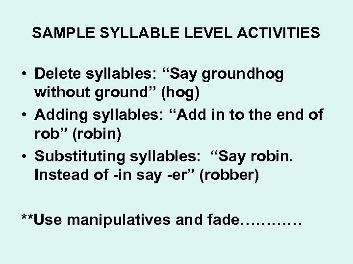 SAMPLE SYLLABLE LEVEL ACTIVITIES • Delete syllables: “Say groundhog without ground” (hog) • Adding
