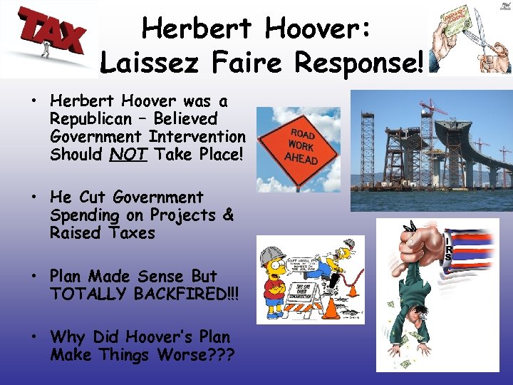 Herbert Hoover: Laissez Faire Response! • Herbert Hoover was a Republican – Believed Government