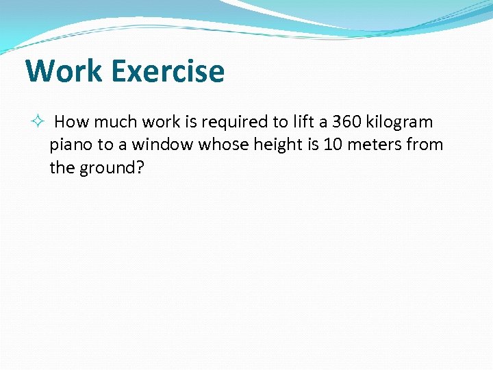 Work Exercise How much work is required to lift a 360 kilogram piano to