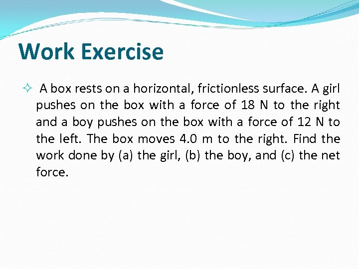 Work Exercise A box rests on a horizontal, frictionless surface. A girl pushes on