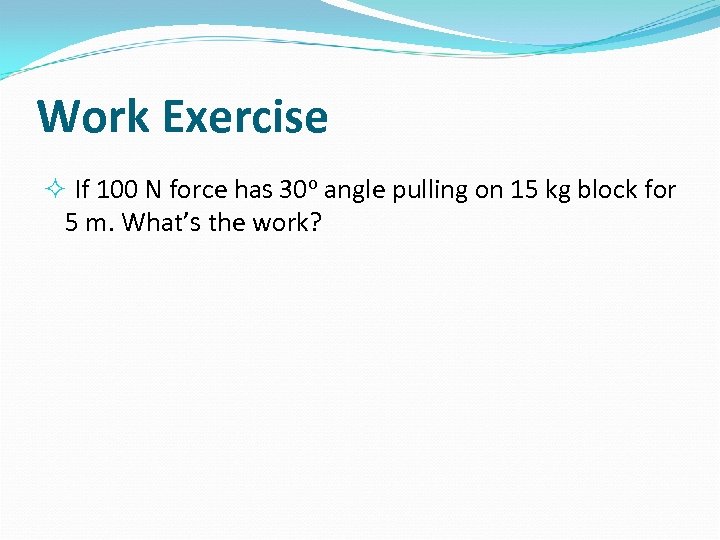 Work Exercise If 100 N force has 30 o angle pulling on 15 kg