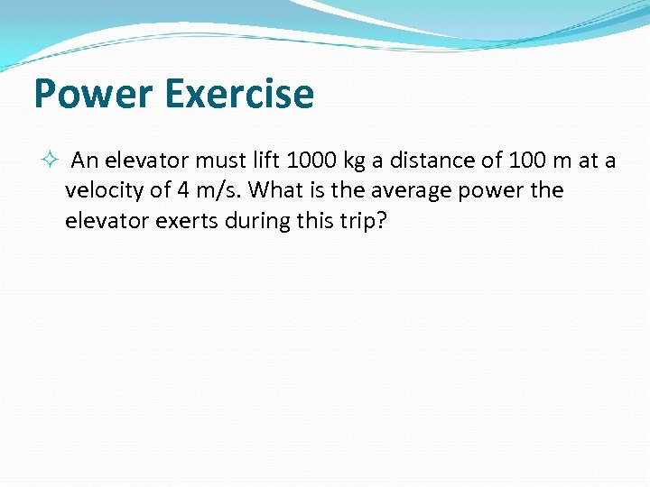 Power Exercise An elevator must lift 1000 kg a distance of 100 m at