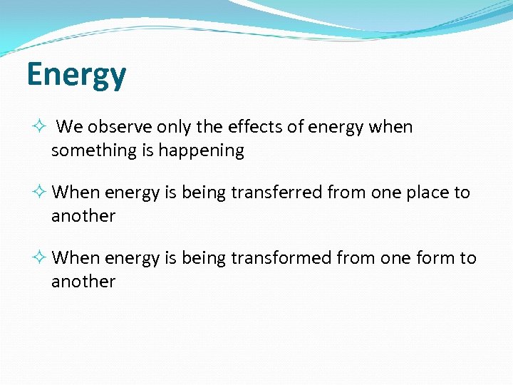 Energy We observe only the effects of energy when something is happening When energy