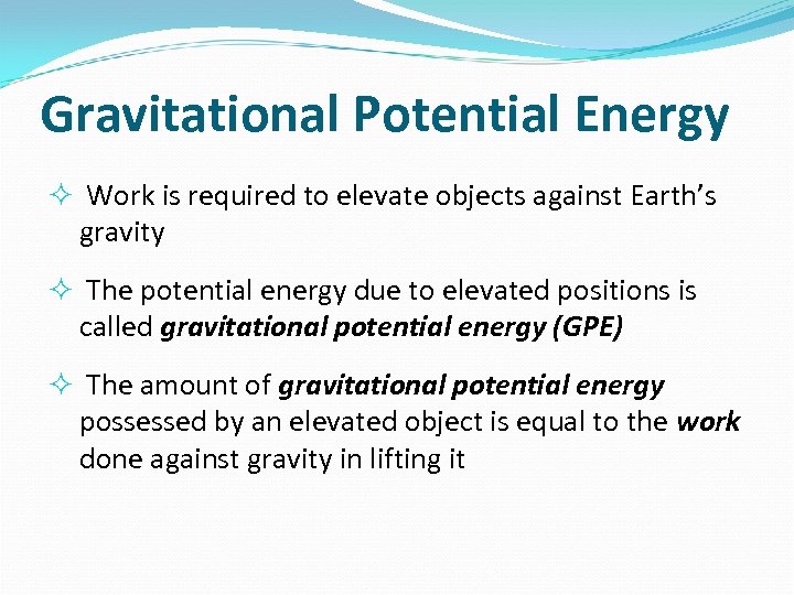 Gravitational Potential Energy Work is required to elevate objects against Earth’s gravity The potential