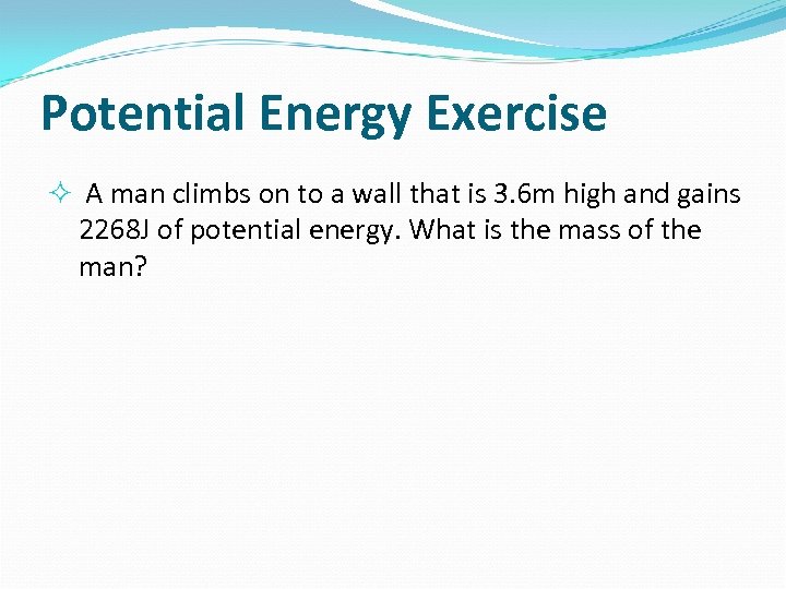 Potential Energy Exercise A man climbs on to a wall that is 3. 6