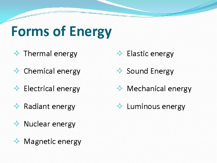 Forms of Energy Thermal energy Elastic energy Chemical energy Sound Energy Electrical energy Mechanical