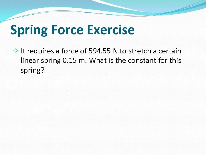 Spring Force Exercise It requires a force of 594. 55 N to stretch a