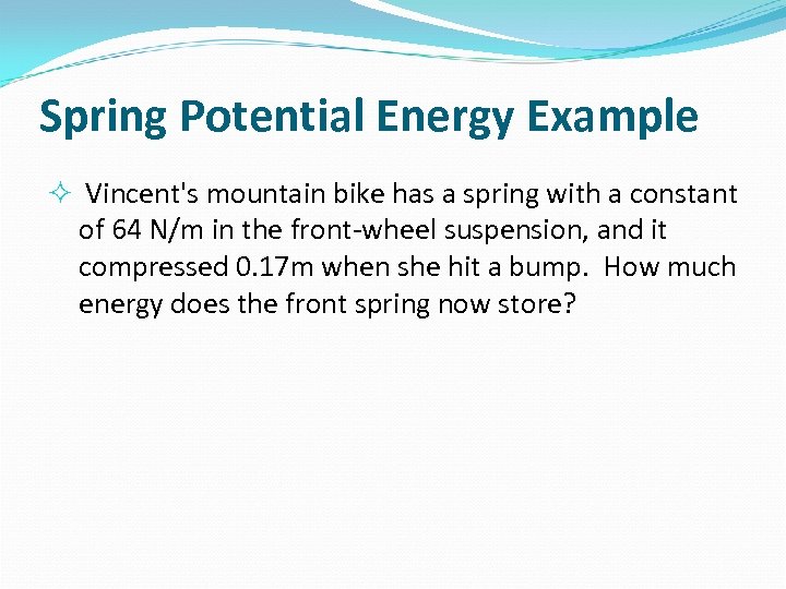 Spring Potential Energy Example Vincent's mountain bike has a spring with a constant of