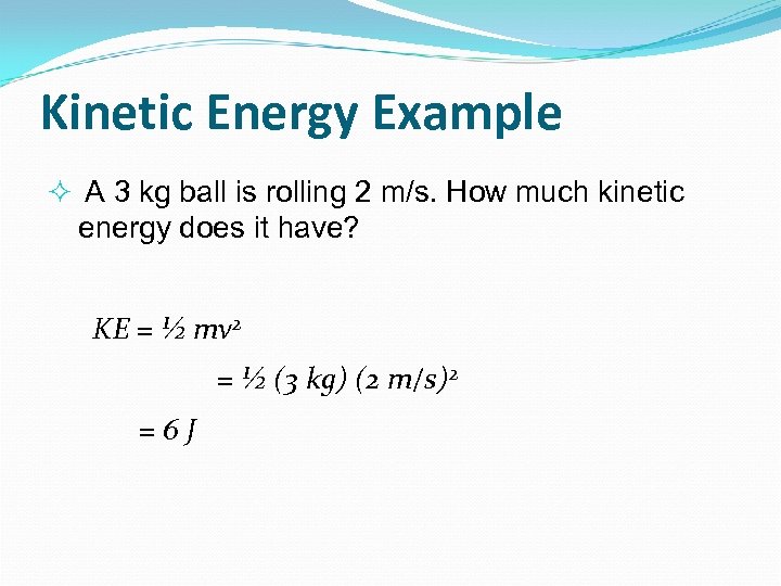 Kinetic Energy Example A 3 kg ball is rolling 2 m/s. How much kinetic