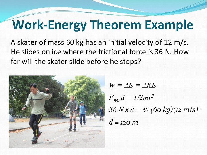 Work-Energy Theorem Example A skater of mass 60 kg has an initial velocity of