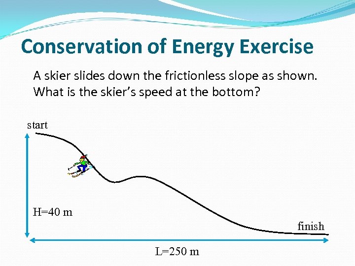 Conservation of Energy Exercise A skier slides down the frictionless slope as shown. What