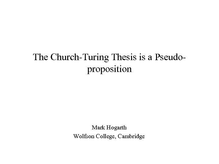 The Church-Turing Thesis is a Pseudoproposition Mark Hogarth Wolfson College, Cambridge 