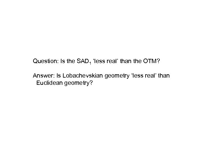 Question: Is the SAD 1 ‘less real’ than the OTM? Answer: Is Lobachevskian geometry