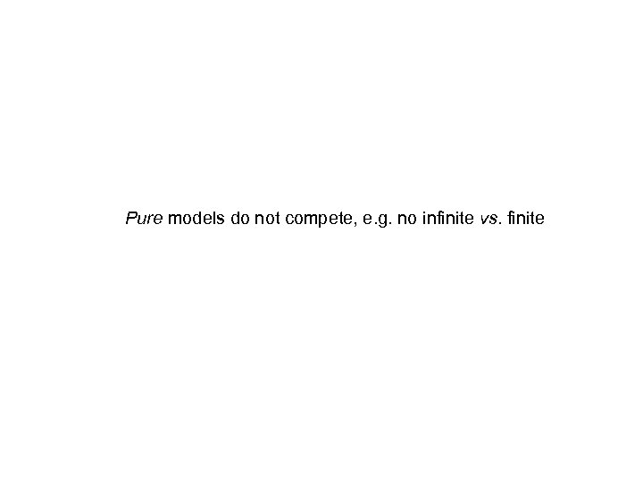 Pure models do not compete, e. g. no infinite vs. finite 