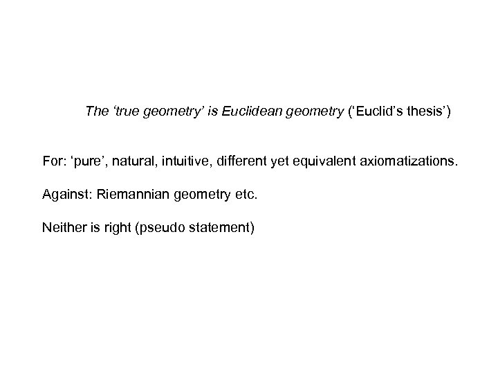 The ‘true geometry’ is Euclidean geometry (‘Euclid’s thesis’) For: ‘pure’, natural, intuitive, different yet