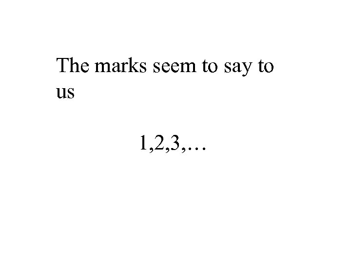 The marks seem to say to us 1, 2, 3, … 