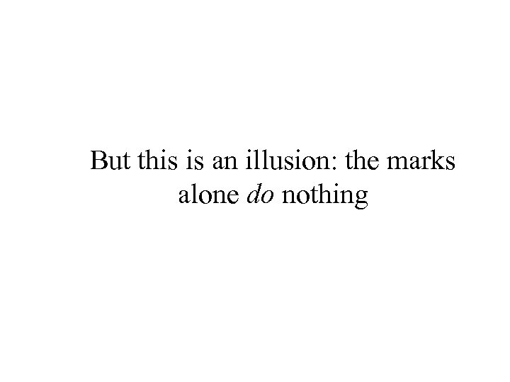 But this is an illusion: the marks alone do nothing 