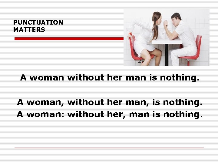 PUNCTUATION MATTERS A woman without her man is nothing. A woman, without her man,