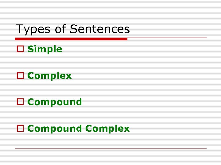 Types of Sentences o Simple o Complex o Compound Complex 