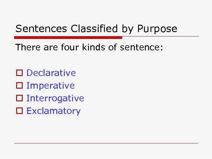 Sentences Classified by Purpose There are four kinds of sentence: o o Declarative Imperative