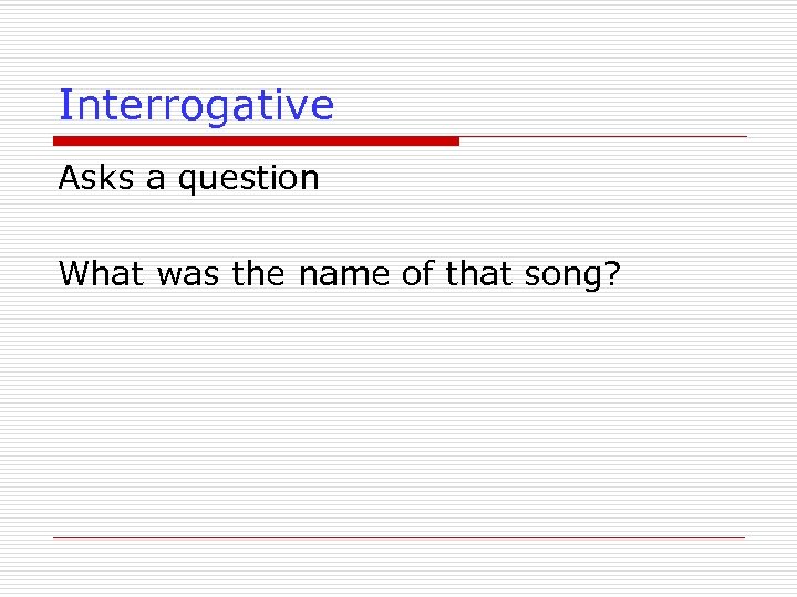 Interrogative Asks a question What was the name of that song? 