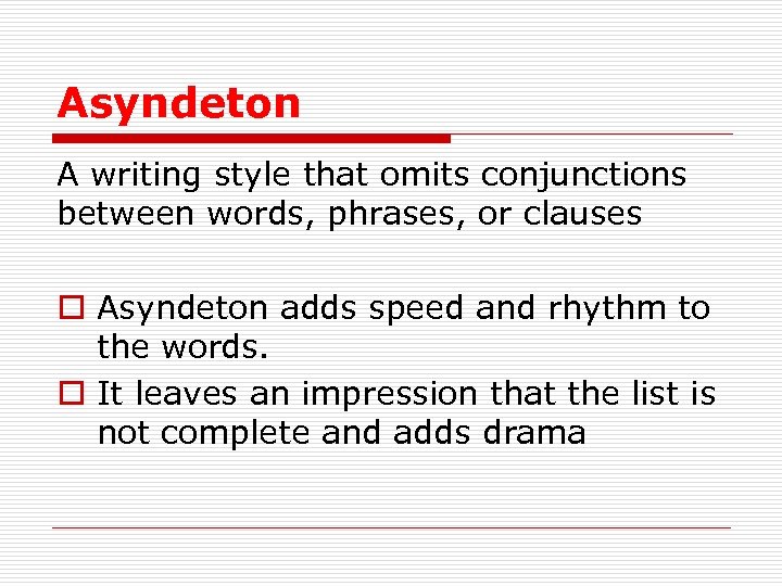 Asyndeton A writing style that omits conjunctions between words, phrases, or clauses o Asyndeton