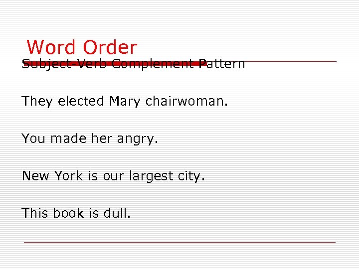 Word Order Subject-Verb Complement Pattern They elected Mary chairwoman. You made her angry. New