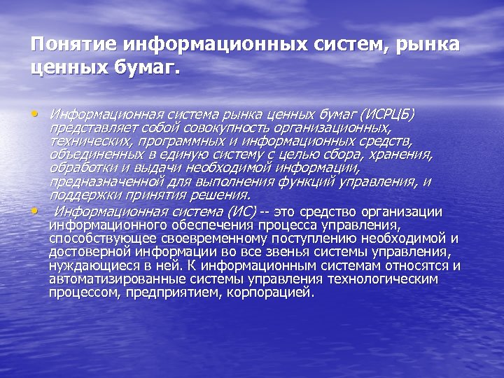Понятие информационных систем, рынка ценных бумаг. • Информационная система рынка ценных бумаг (ИСРЦБ) представляет