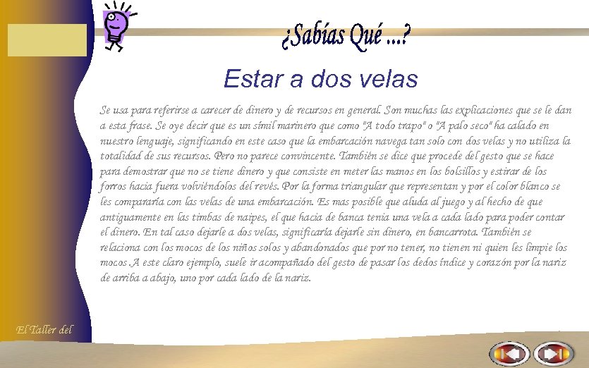 Estar a dos velas Se usa para referirse a carecer de dinero y de