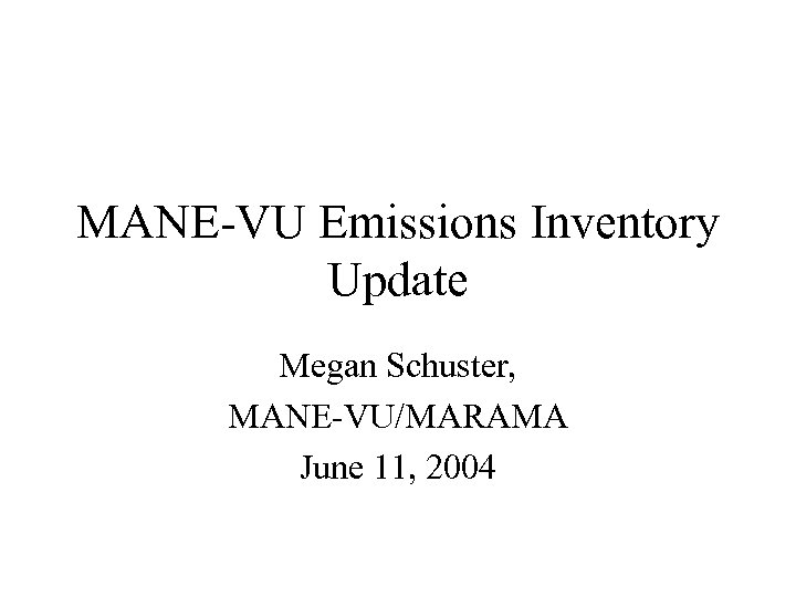 MANE-VU Emissions Inventory Update Megan Schuster, MANE-VU/MARAMA June 11, 2004 