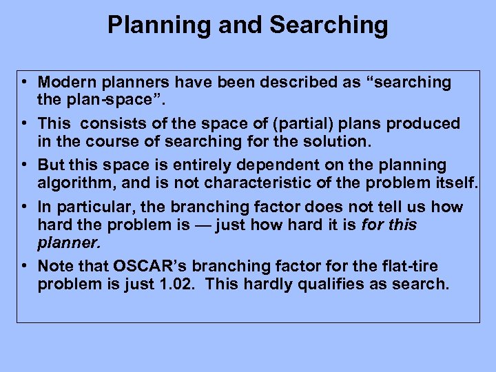 Planning and Searching • Modern planners have been described as “searching the plan-space”. •