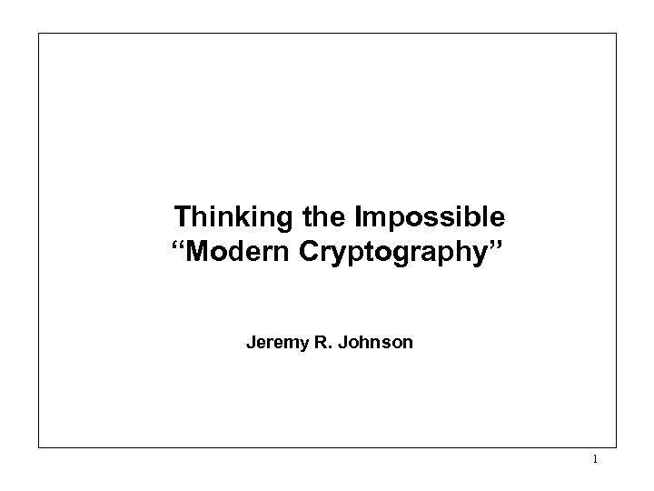 Thinking the Impossible “Modern Cryptography” Jeremy R. Johnson 1 