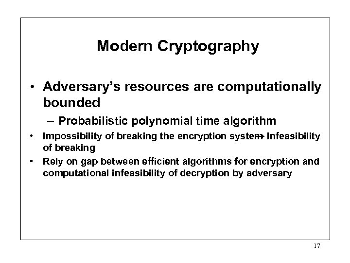 Modern Cryptography • Adversary’s resources are computationally bounded – Probabilistic polynomial time algorithm •