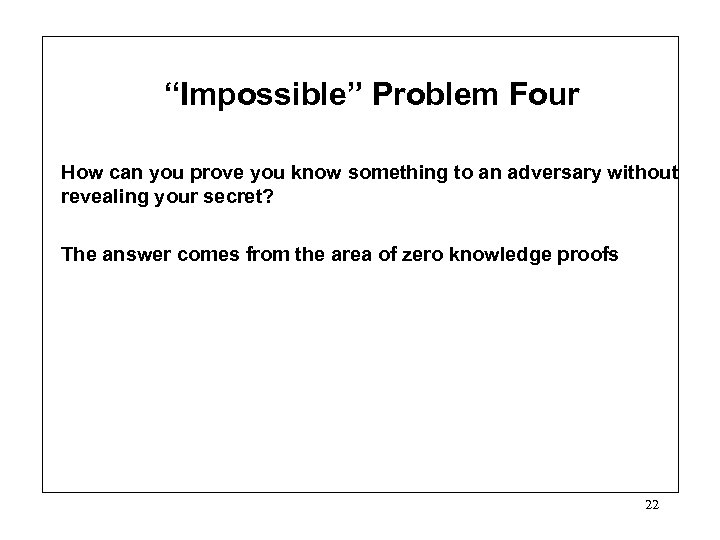 “Impossible” Problem Four How can you prove you know something to an adversary without