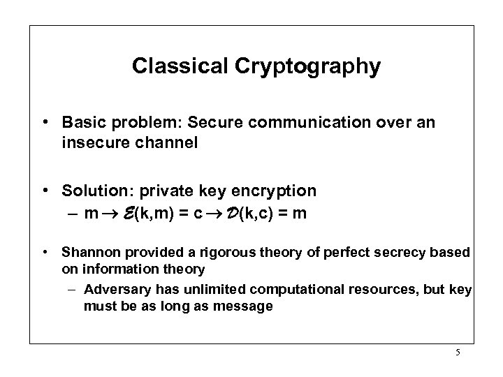 Classical Cryptography • Basic problem: Secure communication over an insecure channel • Solution: private