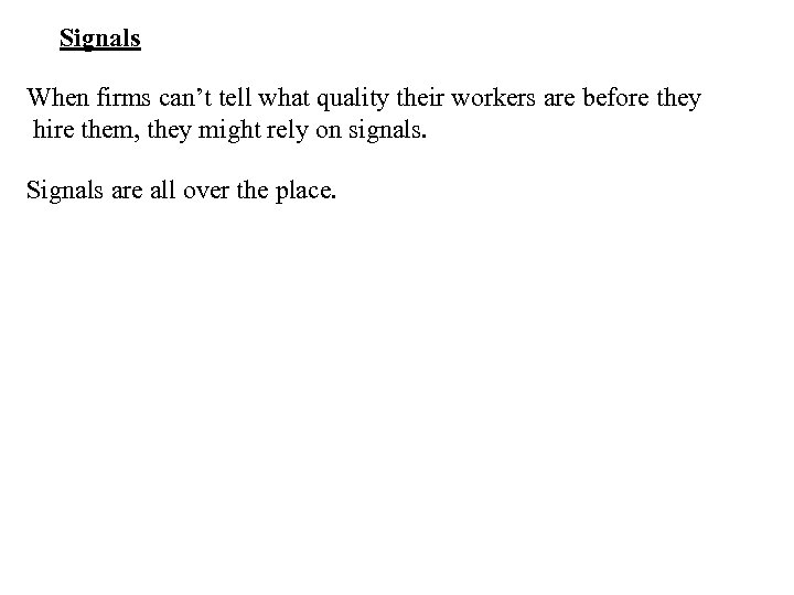 Signals When firms can’t tell what quality their workers are before they hire them,