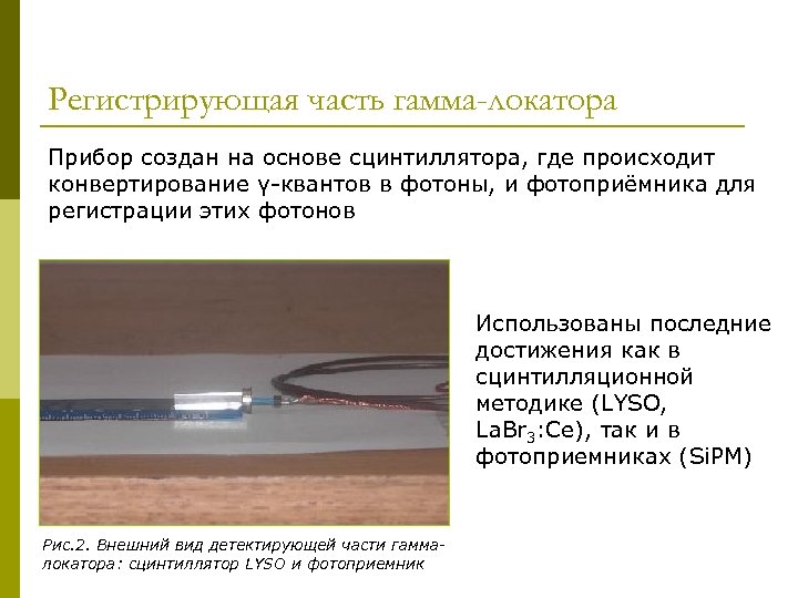 Регистрирующая часть гамма-локатора Прибор создан на основе сцинтиллятора, где происходит конвертирование γ-квантов в фотоны,