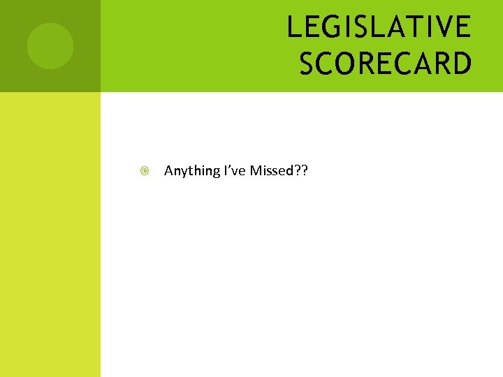 LEGISLATIVE SCORECARD Anything I’ve Missed? ? 