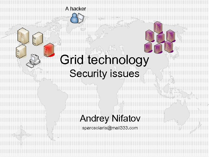 A hacker Grid technology Security issues Andrey Nifatov sparcsolaris@mail 333. com 