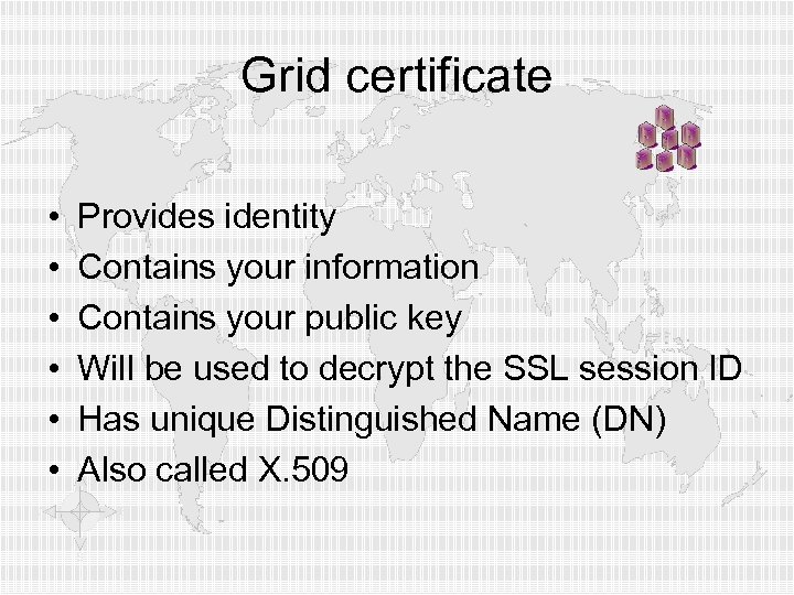 Grid certificate • • • Provides identity Contains your information Contains your public key