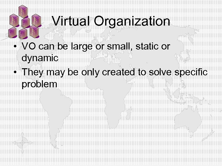 Virtual Organization • VO can be large or small, static or dynamic • They