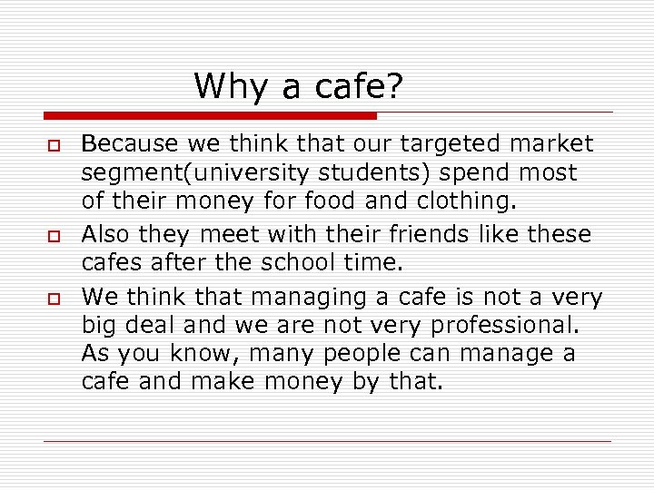 Why a cafe? o o o Because we think that our targeted market segment(university