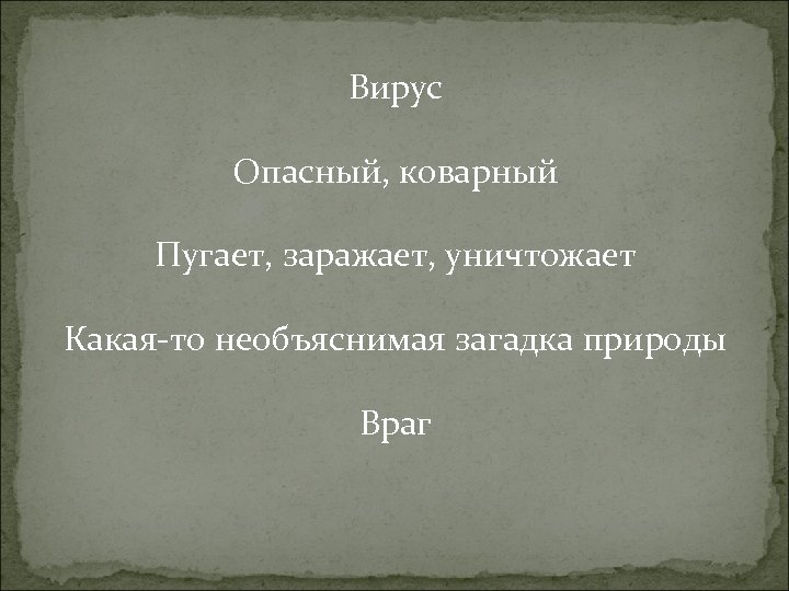 Вирус Опасный, коварный Пугает, заражает, уничтожает Какая-то необъяснимая загадка природы Враг 