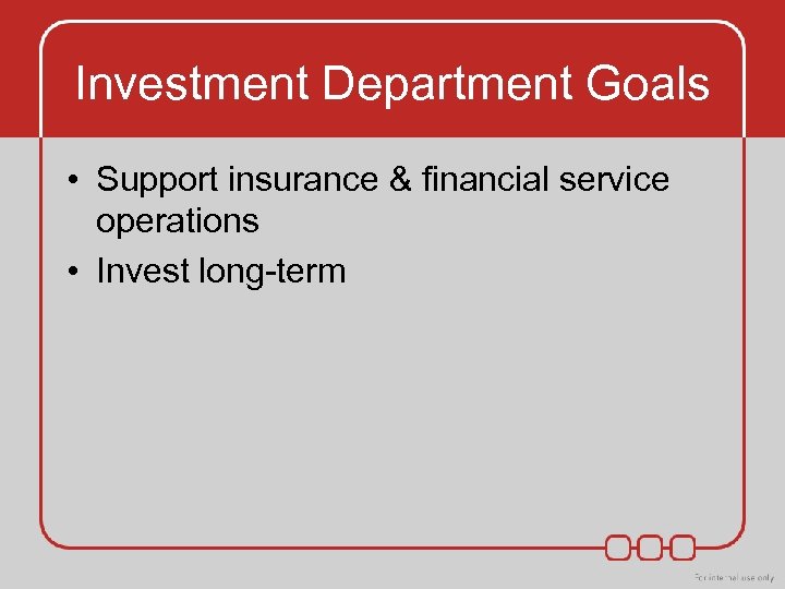 Investment Department Goals • Support insurance & financial service operations • Invest long-term 