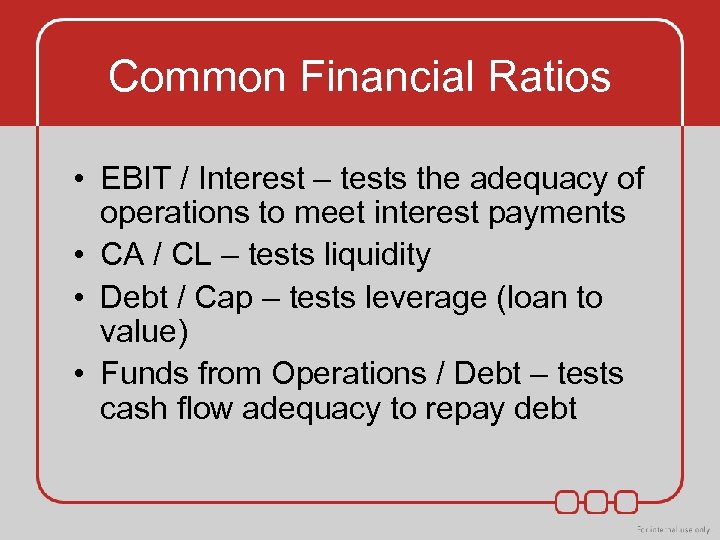 Common Financial Ratios • EBIT / Interest – tests the adequacy of operations to