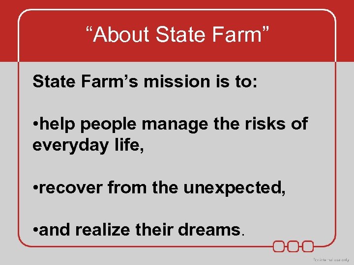 “About State Farm” State Farm’s mission is to: • help people manage the risks