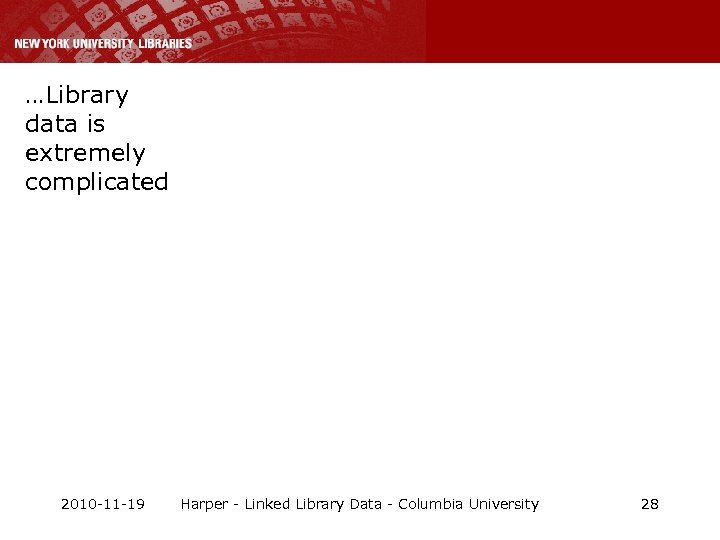 …Library data is extremely complicated 2010 -11 -19 Harper - Linked Library Data -