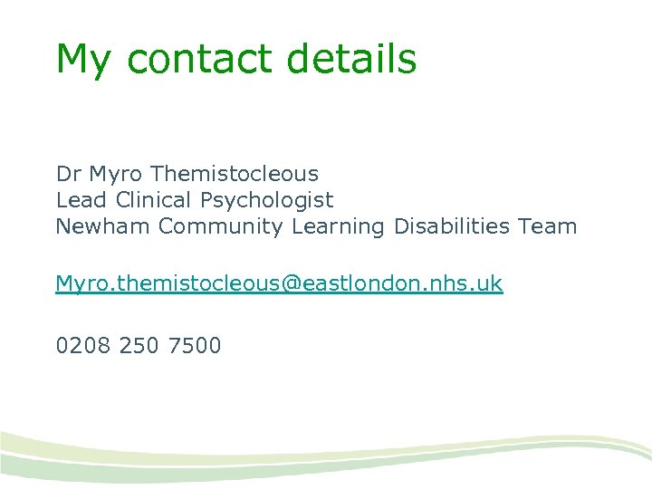 My contact details Dr Myro Themistocleous Lead Clinical Psychologist Newham Community Learning Disabilities Team