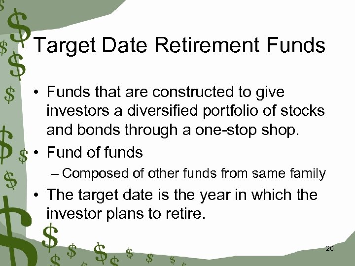 Target Date Retirement Funds • Funds that are constructed to give investors a diversified